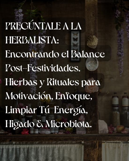 PREGÚNTALE A LA HERBALISTA: Encontrando el Balance Post-Festividades. Hierbas y Rituales para Motivación, Enfoque, Limpiar Energía, Higado & Microbiota.